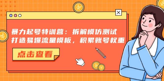 （13184期）暴力起号特训营：拆解模仿测试，打造易爆流量模板，积累账号权重-甄选网创