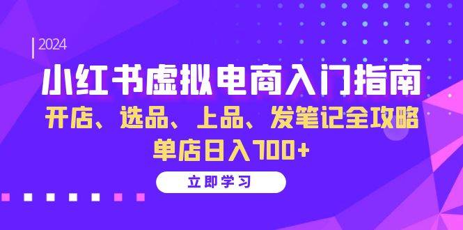 （13185期）小红书虚拟电商入门指南：开店、选品、上品、发笔记全攻略 单店日入700+-甄选网创