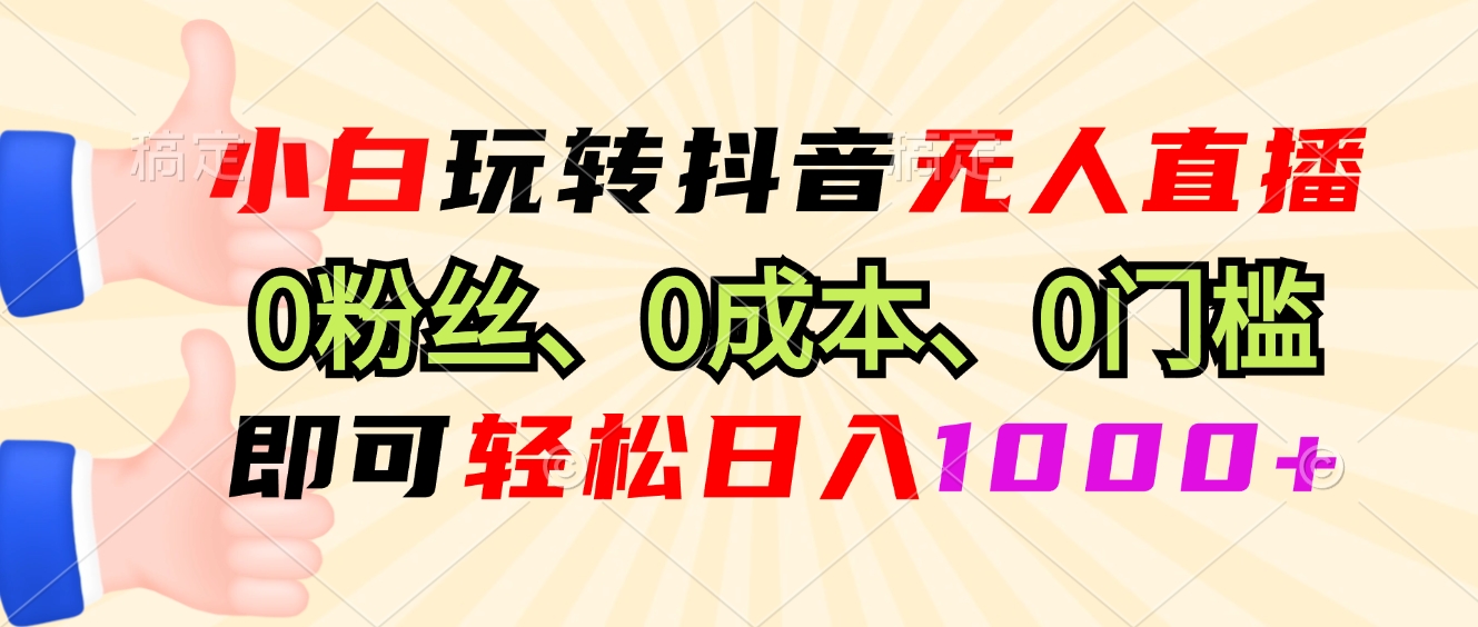 （13210期）小白玩转抖音无人直播，0粉丝、0成本、0门槛，轻松日入1000+-甄选网创