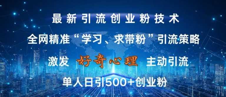 激发好奇心，全网精准‘学习、求带粉’引流技术，无封号风险，单人日引500+创业粉【揭秘】-甄选网创