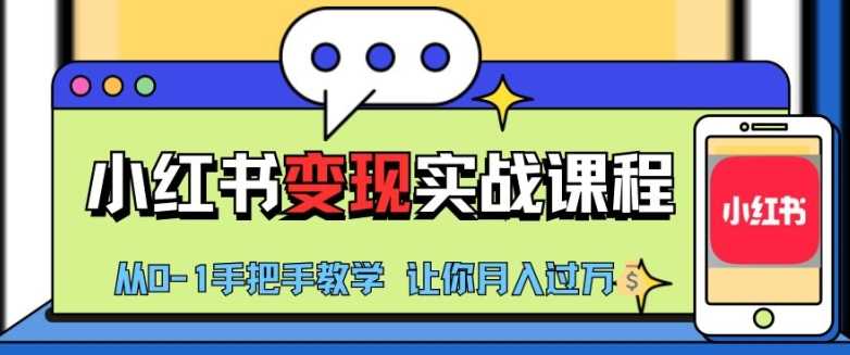 小红书推广实战训练营，小红书从0-1“变现”实战课程，教你月入过W【揭秘】-甄选网创