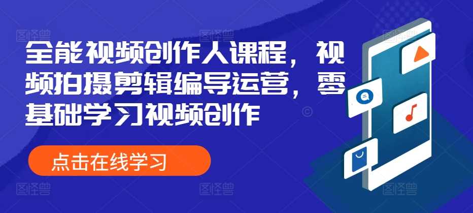 全能视频创作人课程，视频拍摄剪辑编导运营，零基础学习视频创作-甄选网创