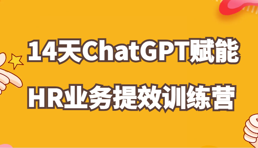 ChatGPT赋能HR业务提效14天训练营，从小白到应用高手在HR工作中灵活应用-甄选网创