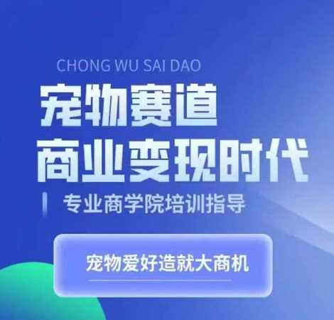 宠物赛道商业变现时代，学习宠物短视频带货变现，将宠物热爱变成事业-甄选网创