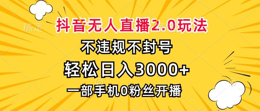 （13233期）抖音无人直播2.0玩法，不违规不封号，轻松日入3000+，一部手机0粉开播-甄选网创