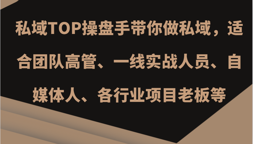 私域TOP操盘手带你做私域，适合团队高管、一线实战人员、自媒体人、各行业项目老板等-甄选网创