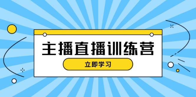 主播直播特训营：抖音直播间运营知识+开播准备+流量考核，轻松上手-甄选网创