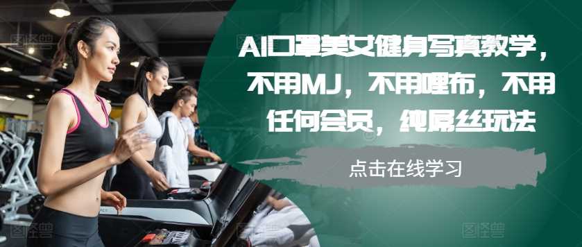 AI口罩美女健身写真教学，不用MJ，不用哩布，不用任何会员，纯屌丝玩法-甄选网创