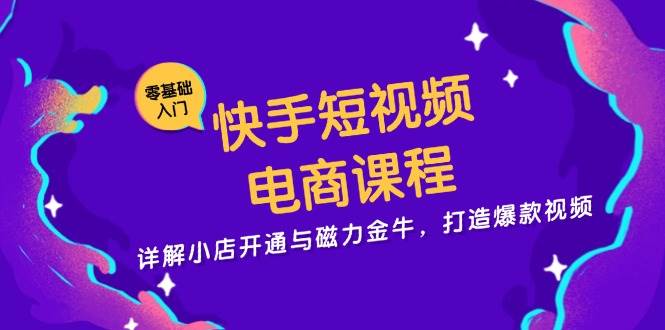 （13250期）快手短视频电商课程，详解小店开通与磁力金牛，打造爆款视频-甄选网创