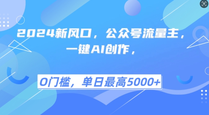 2024新风口，公众号流量主，一键AI创作，单日最高5张+，小白一学就会【揭秘】-甄选网创