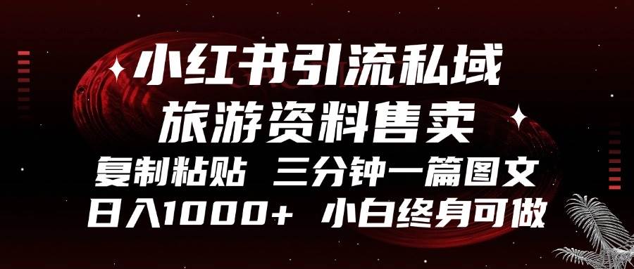 （13260期）小红书引流私域旅游资料售卖，复制粘贴，三分钟一篇图文，日入1000+，…-甄选网创