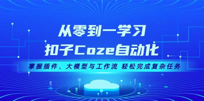 （13278期）从零到一学习扣子Coze自动化，掌握插件、大模型与工作流 轻松完成复杂任务-甄选网创