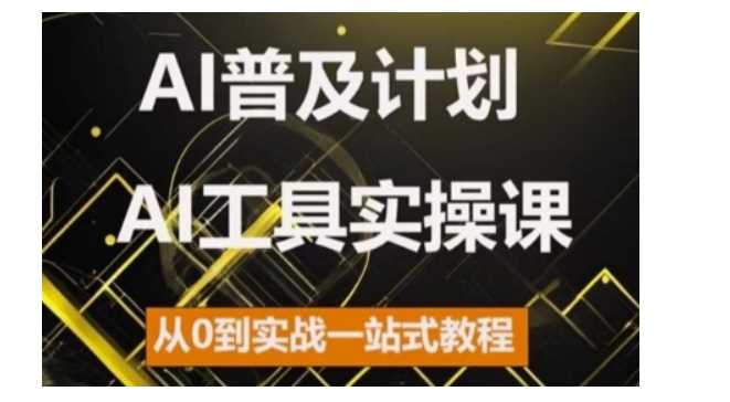 AI普及计划，2024AI工具实操课，从0到实战一站式教程-甄选网创