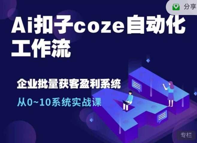 Ai扣子coze自动化工作流，从0~10系统实战课，10个人的工作量1个人完成-甄选网创