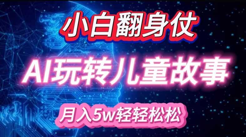 小白大翻身!靠AI玩转绘本故事，月入过W，轻松得很!-甄选网创