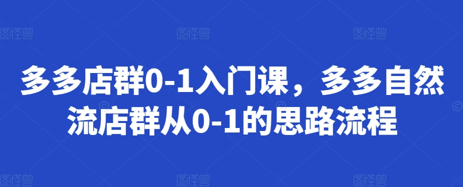 多多店群0-1入门课，多多自然流店群从0-1的思路流程-甄选网创