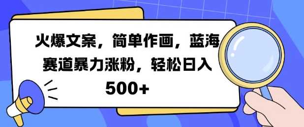 火爆文案，简单作画，蓝海赛道暴力涨粉，轻松日入5张-甄选网创