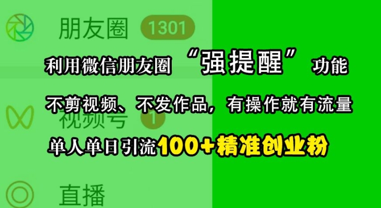 利用微信朋友圈“强提醒”功能，引流精准创业粉，不剪视频、不发作品，单人单日引流100+创业粉-甄选网创