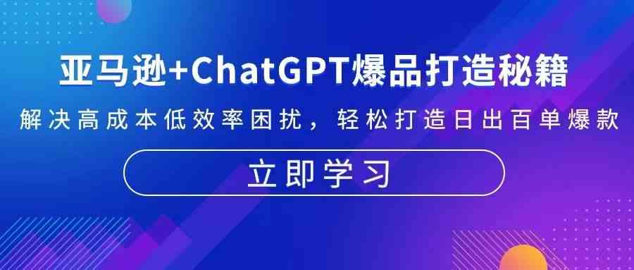 亚马逊+ChatGPT爆品打造秘籍：解决高成本低效率困扰 轻松打造日出百单爆款-甄选网创