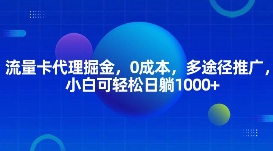 流量卡代理掘金，0成本，多途径推广，小白可轻松日躺1000+-甄选网创