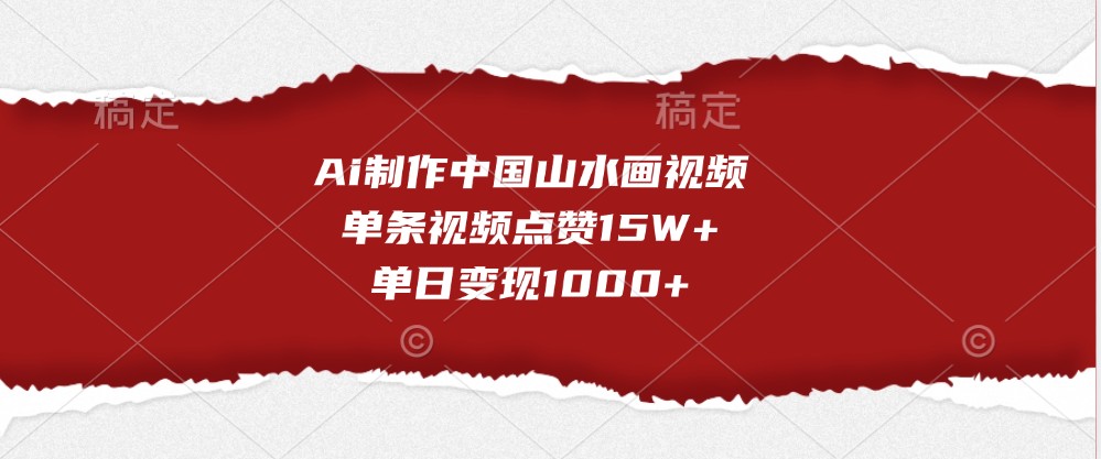 Ai制作中国山水画视频，单条视频点赞15W+，单日变现1000+-甄选网创