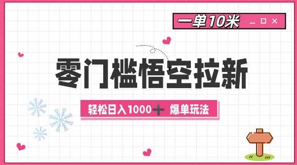 零门槛悟空拉新：一单10米爆单玩法，轻松日入1k-甄选网创