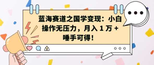 蓝海赛道之国学变现：小白操作无压力，月入 1 W + 唾手可得【揭秘】-甄选网创