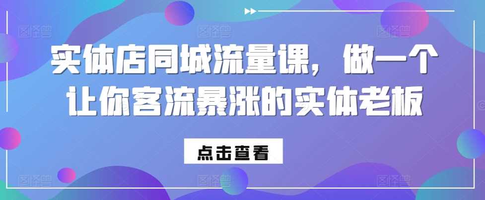 实体店同城流量课，做一个让你客流暴涨的实体老板-甄选网创