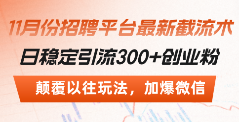 （13309期）招聘平台最新截流术，日稳定引流300+创业粉，颠覆以往玩法 加爆微信-甄选网创