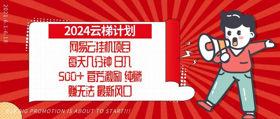 （13306期）2024网易云云梯计划，每天几分钟，纯躺赚玩法，月入1万+可矩阵，可批量-甄选网创