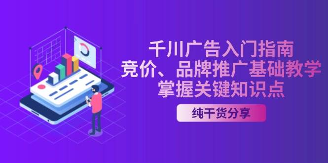 （13304期）千川广告入门指南｜竞价、品牌推广基础教学，掌握关键知识点-甄选网创