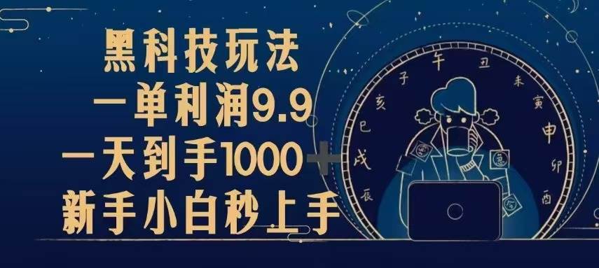 （13313期）黑科技玩法，一单利润9.9,一天到手1000+，新手小白秒上手-甄选网创