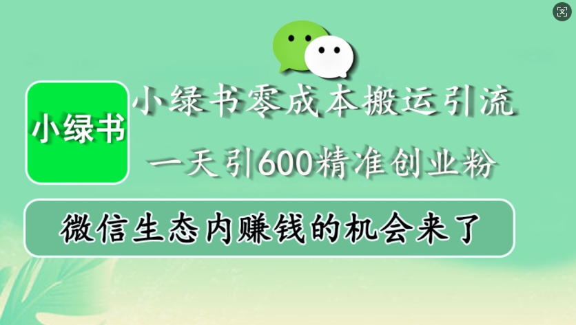 小绿书零成本搬运引流，一天引600精准创业粉，微信生态内赚钱的机会来了-甄选网创