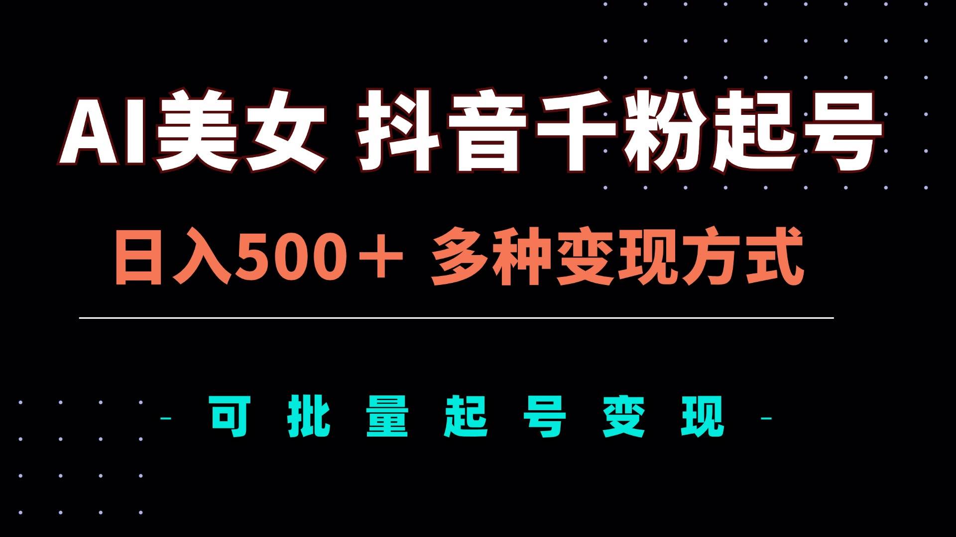 （13338期）AI美女抖音千粉起号玩法，日入500＋，多种变现方式，可批量矩阵起号出售-甄选网创