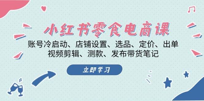 （13343期）小红书 零食电商课：账号冷启动、店铺设置、选品、定价、出单、视频剪辑..-甄选网创