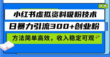 （13345期）小红书虚拟资料吸粉技术，日暴力引流300+创业粉，方法简单高效，收入稳…-甄选网创