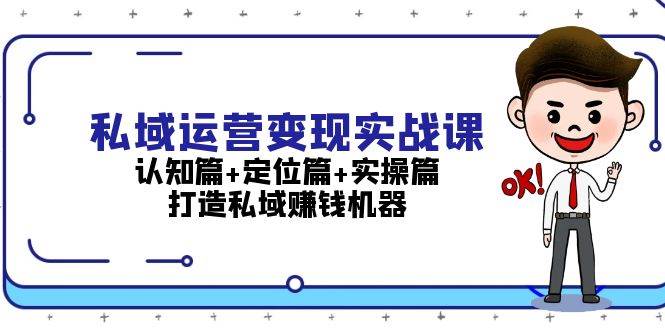 （13387期）私域运营变现实战课：认知篇+定位篇+实操篇，打造私域赚钱机器-甄选网创