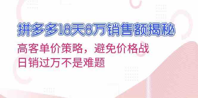 拼多多18天8万销售额揭秘：高客单价策略，避免价格战，日销过万不是难题-甄选网创