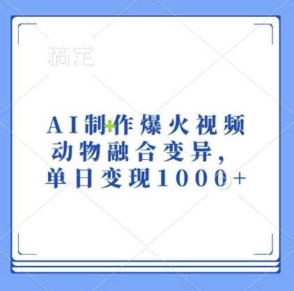 AI制作爆火视频，动物融合变异，单日变现1k-甄选网创