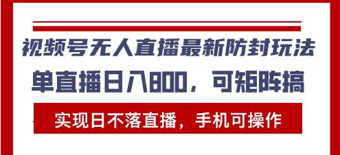 （13377期）视频号无人直播最新防封玩法，实现日不落直播，手机可操作，单直播日入…-甄选网创