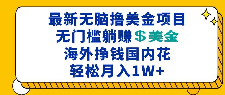 （13411期）最新海外无脑撸美金项目，无门槛躺赚美金，海外挣钱国内花，月入一万加-甄选网创