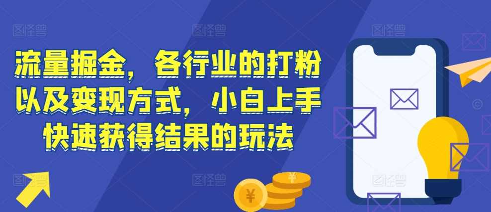 流量掘金，各行业的打粉以及变现方式，小白上手快速获得结果的玩法-甄选网创