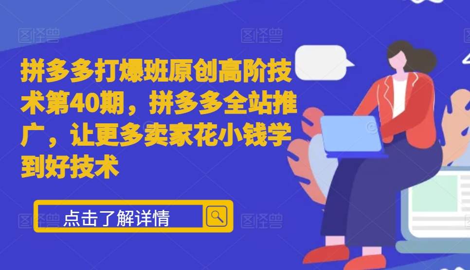 拼多多打爆班原创高阶技术第40期，拼多多全站推广，让更多卖家花小钱学到好技术-甄选网创