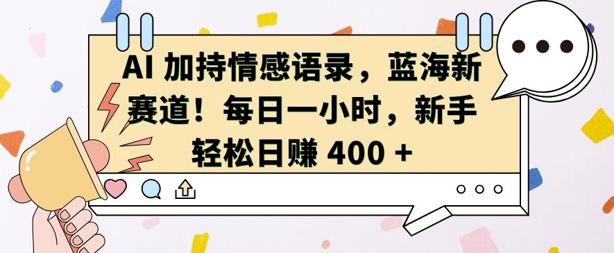 AI 加持情感语录，蓝海新赛道，每日一小时，新手轻松日入 400【揭秘】-甄选网创