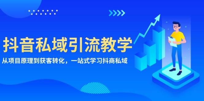 （13418期）抖音私域引流教学：从项目原理到获客转化，一站式学习抖商 私域-甄选网创