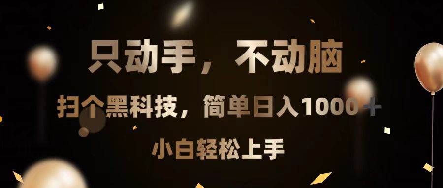 （13422期）只动手，不动脑，扫个黑科技，简单日入1000+，小白轻松上手-甄选网创