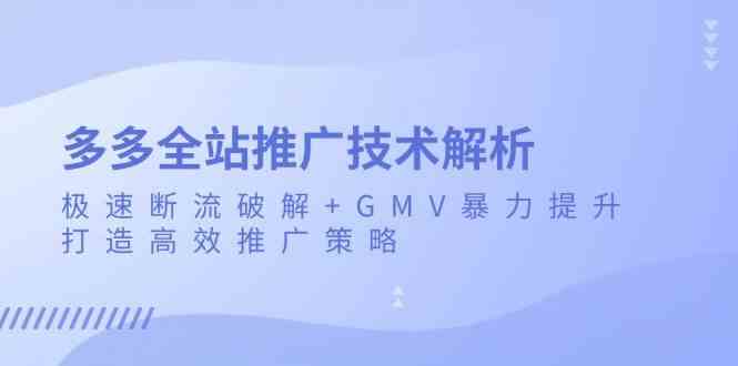 多多全站推广技术解析：极速断流破解+GMV暴力提升，打造高效推广策略-甄选网创