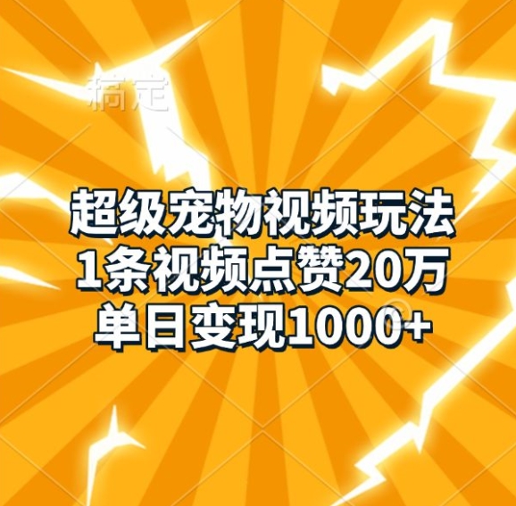 超级宠物视频玩法，1条视频点赞20万，单日变现1k-甄选网创