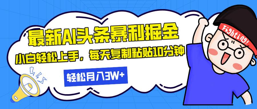 （13432期）最新头条暴利掘金，AI辅助，轻松矩阵，每天复制粘贴10分钟，轻松月入30…-甄选网创