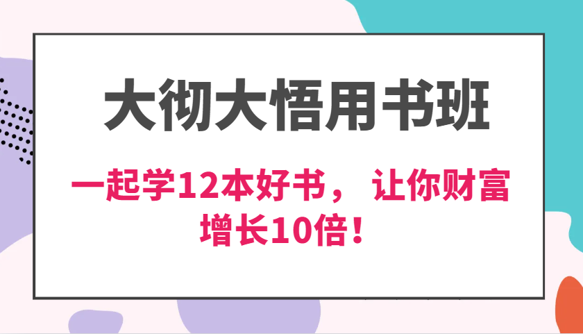 大彻大悟用书班，价值N万的课，一起学12本好书， 交付力创新提高3倍，财富增长10倍！-甄选网创